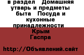  в раздел : Домашняя утварь и предметы быта » Посуда и кухонные принадлежности . Крым,Гаспра